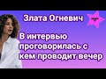 Злата Огневич во время интервью сказала с кем проводит вечер. Случайность или намек на победителя?