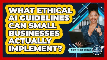 What Ethical AI Guidelines Can Small Businesses Actually Implement? - AI and Technology Law