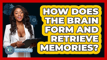 How Does The Brain Form And Retrieve Memories? - Psychological Clarity