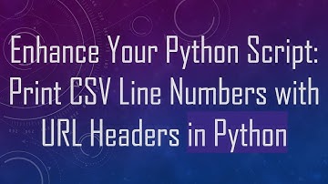 Enhance Your Python Script: Print CSV Line Numbers with URL Headers in Python