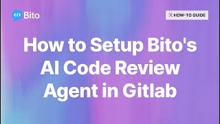 How to Set Up Bito's AI Code Review Agent in Gitlab