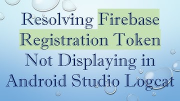 Resolving Firebase Registration Token Not Displaying in Android Studio Logcat