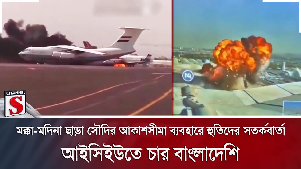 মক্কা-মদিনা ছাড়া সৌদির আকাশসীমা ব্যবহারে হুতিদের সতর্কবার্তা; আইসিইউতে চার বাংলাদেশি | Channel S