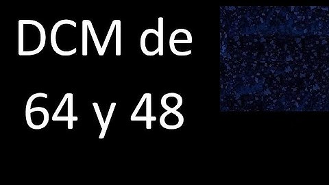 DCM de 64 y 48 . Divisor comun mayor . DCM(64 , 48) , procedimiento