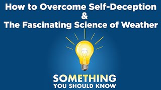 How to Overcome Self Deception & The Fascinating Science of Weather - Something You Should Know