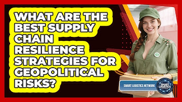 What Are The Best Supply Chain Resilience Strategies For Geopolitical Risks?