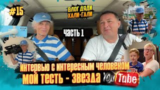 Влог Дяди «Хали-Гали» #15. Интервью С Интересным Человеком. Мой Тесть - Звезда Youtube! Часть 1.