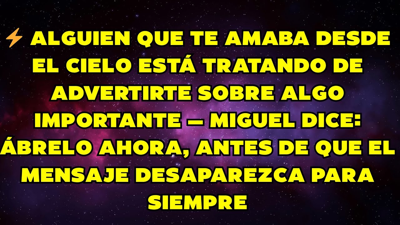 ⚡ ALGUIEN QUE TE AMABA EN EL CIELO QUIERE ADVERTIRTE — MIGUEL DICE: ÁBRELO ANTES DE QUE...