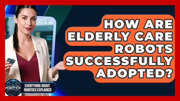 How Are Elderly Care Robots Successfully Adopted? - Everything About Robotics Explained