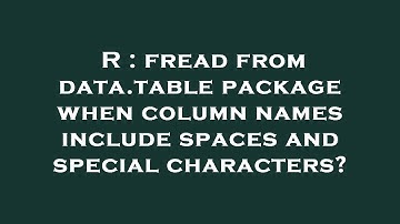R : fread from data.table package when column names include spaces and special characters?