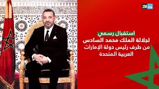 إقامة استقبال رسمي لجلالة الملك محمد السادس من طرف رئيس دولة الإمارات بأبوظبي
