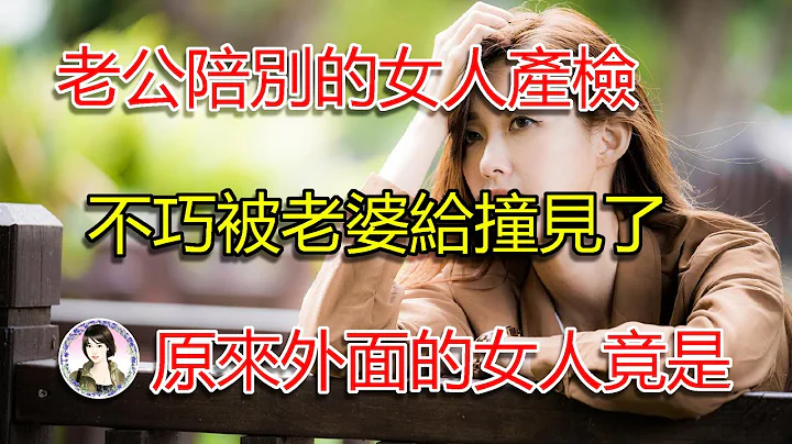 老公陪别的女人产检，不巧被老婆撞见了，原来他外面的女人竟是... - 天天要闻