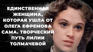 Единственная женщина, которая ушла от Олега Ефремова сама. Творческий путь Лилии Толмачевой