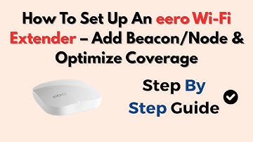 How To Set Up An eero Wi-Fi Extender – Add Beacon/Node & Optimize Coverage