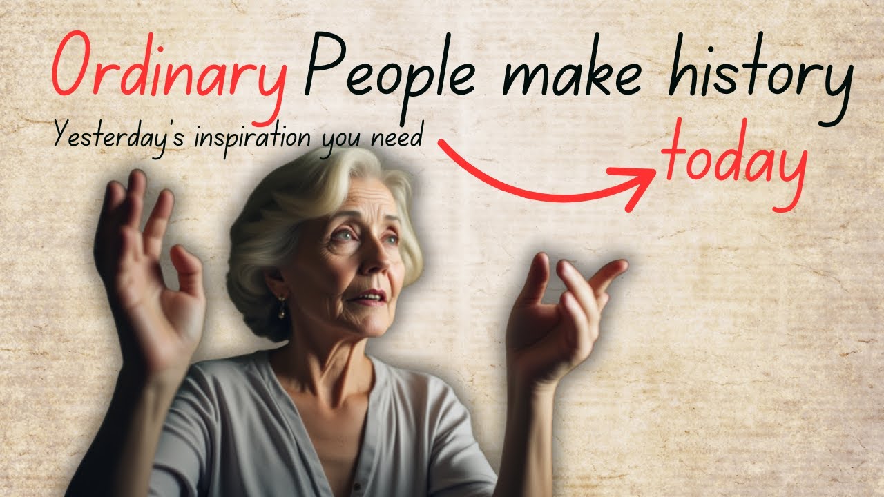 Ordinary People Make History: The Inspiration You Need Today