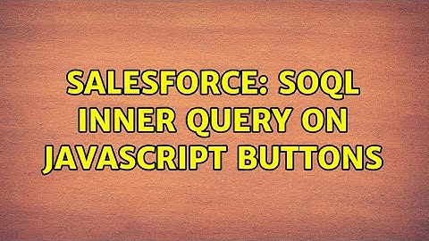 Salesforce: SOQL Inner Query on Javascript Buttons (2 Solutions!!)