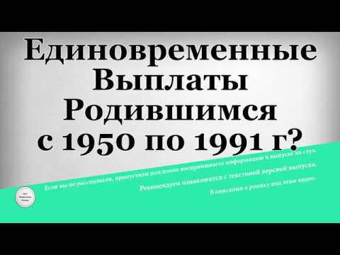 Единовременные Выплаты Родившимся с 1950 по 1991 год в Декабре 2018 года?