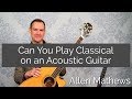 Can You Play Classical on an Acoustic Guitar? Pros and Cons