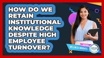 How Do We Retain Institutional Knowledge Despite High Employee Turnover? - Office Wellness Insights