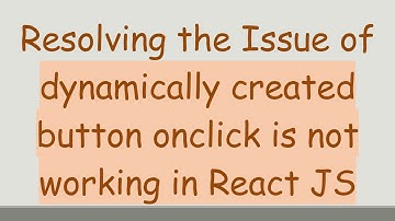 Resolving the Issue of dynamically created button onclick is not working in React JS