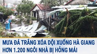 Mưa đá trắng xóa dội xuống Hà Giang, hơn 1.200 ngôi nhà bị hỏng mái