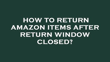 How to return amazon items after return window closed?