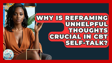 Why Is Reframing Unhelpful Thoughts Crucial In CBT Self-talk? - CBT Toolkit