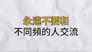 永遠不要和不同頻的人交流面對這些不同頻的人無需過多言語及時轉身、各自相安才是真正的清醒思維密碼分享智慧