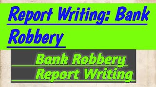 Report Writing On Bank Robbery ll Bank Robbery Report Writing ll Report Writing ll