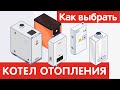 Как выбрать КОТЕЛ ОТОПЛЕНИЯ?