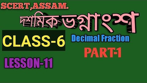 SCERT,ASSAM. CLASS-6 GANIT, দশমিক ভগ্নাংশ DECIMAL FRACTION LESSON-11 , PART-1