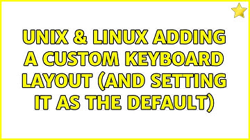 Unix & Linux: Adding a custom keyboard layout (and setting it as the default)