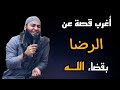 أغرب قصة عن الرضا بالقضاء والقدر للشيخ أحمد العزب