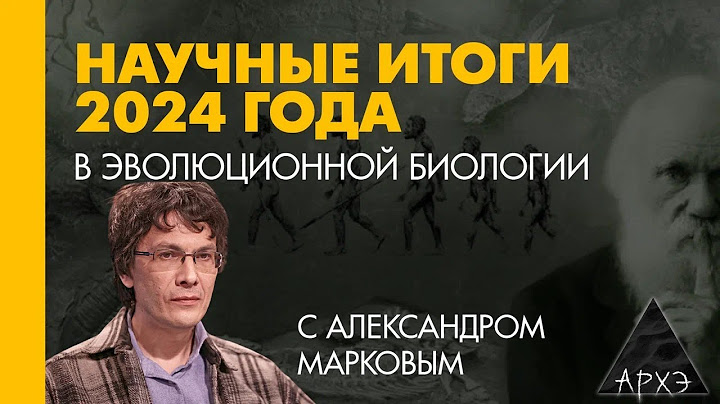 Александр Марков: Эволюционная биология: итоги 2024 года