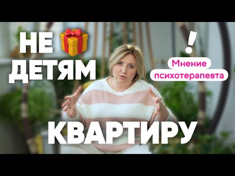 Не покупайте детям квартиру! Мнение психотерапевта