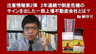注意情報第2弾　2年連続で倒産危機のサインを出した一部上場不動産会社とは？　by榊淳司