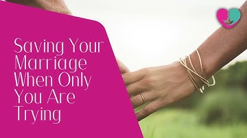 How to Save your Marriage When Only You Are Trying