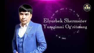 Elyorbek Shermetov Yuragimni Og`ritmang