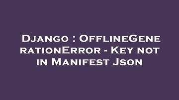Django : OfflineGenerationError - Key not in Manifest Json