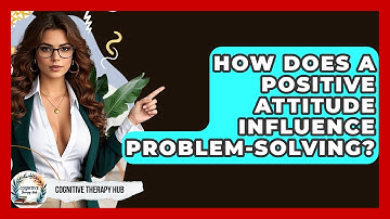 How Does A Positive Attitude Influence Problem-solving? - Cognitive Therapy Hub