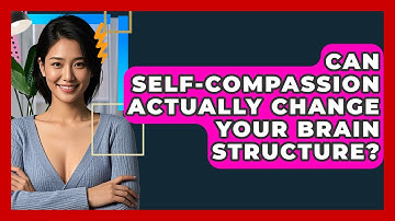 Can Self-compassion Actually Change Your Brain Structure? - CBT Toolkit
