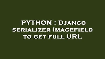 PYTHON : Django serializer Imagefield to get full URL