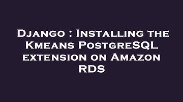 Django : Installing the Kmeans PostgreSQL extension on Amazon RDS