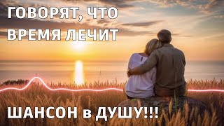 ПРЕМЬЕРА ПЕСНИ | Говорят,что время лечит | ШАНСОН в ДУШУ |