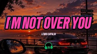 I m Not Over You - Lewis Capaldi