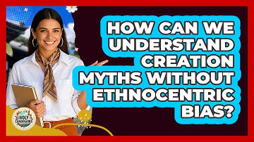 How Can We Understand Creation Myths Without Ethnocentric Bias? - Holy Landmarks
