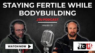 Staying Fertile While Bodybuilding - J3U Podcast // Eps.121