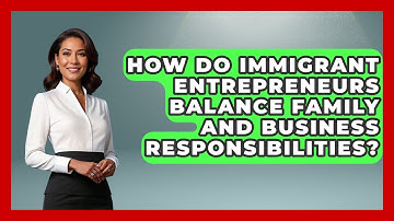 How Do Immigrant Entrepreneurs Balance Family and Business Responsibilities?