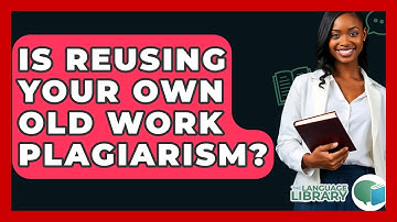 Is Reusing Your Own Old Work Plagiarism? - The Language Library