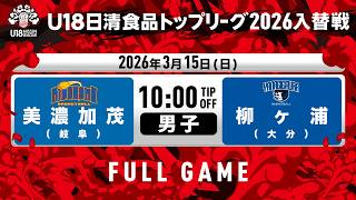 LIVE｜美濃加茂vs柳ヶ浦｜2026.3.15｜U18日清食品トップリーグ2026入替戦(男子)｜東洋大学赤羽台キャンパス HELSPO HUB-3アリーナ